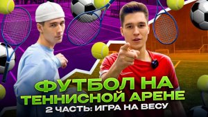 ФУТБОЛ НА ТЕННИСНОЙ АРЕНЕ 2 ЧАСТЬ: ИГРА НА ВЕСУ