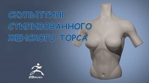 Создание стилизованного женского торса в ZBrush | Пошаговый таймлапс