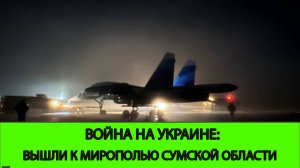 15.06 Война на Украине: Вышли на окраину Мирополья в Сумской области