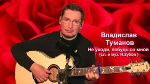 Владислав Туманов - Не уходи, побудь со мной (сл. и муз. Н. Зубов). 2025 г.