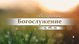 Воскресное Богослужение || 15.06.2025
