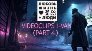 Любовь, жизнь + люди (Плейлист видеоклипов от I-Van Music - 4-я часть)