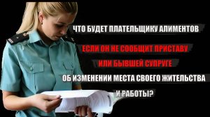 Что будет плательщику алиментов если он не сообщит приставу об изменении места работы