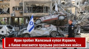 Иран пробил Железный купол Израиля, а Киеве опасаются прорыва российских войск