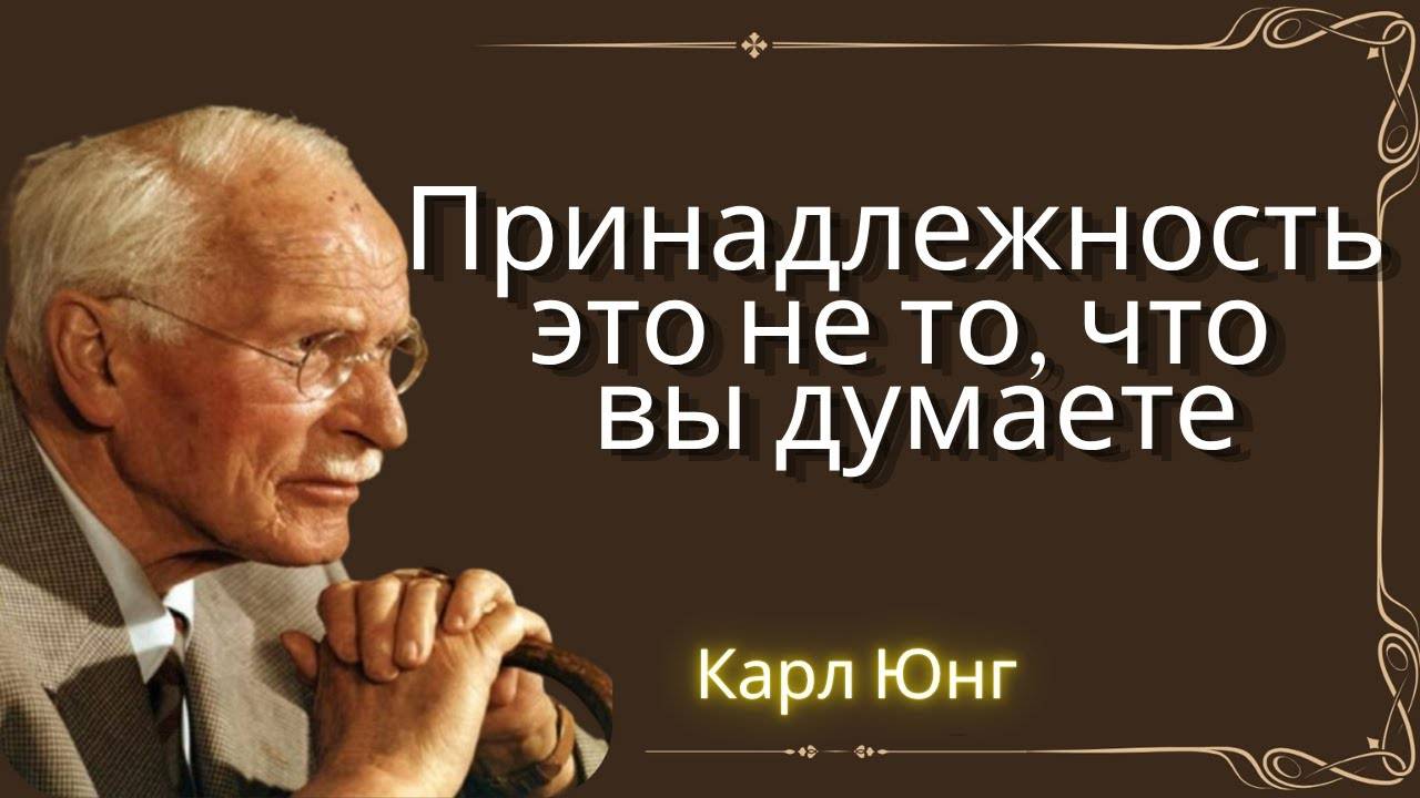 Карл Юнг: ПРИНАДЛЕЖНОСТЬ ЭТО НЕ ТО, ЧТО ВЫ ДУМАЕТЕ