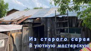 Из старого сарая в уютную мастерскую ч.1