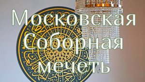 Московская Соборная Мечеть — сердце ислама в столице России