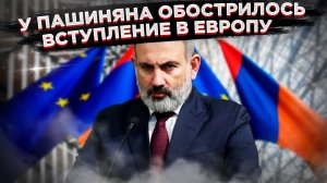 Два стула Пашиняна: Армения запуталась между ЕС и Россией!
