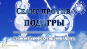 Сеанс против ПОДАГРЫ (Сеанс 64). Орис Орис