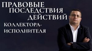 Правовые последствия действий коллектора-исполнителя