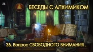 36. Вопрос СВОБОДНОГО ВНИМАНИЯ / БЕСЕДЫ С АЛХИМИКОМ
