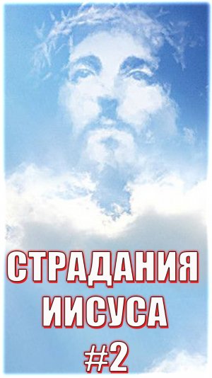 СТРАДАНИЯ ИИСУСА #2