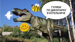 ПОЕЗДКА НА ВЯТКУ 2023.ЧАСТЬ 9. ПРОГУЛКА ПО ДИНОПАРКУ