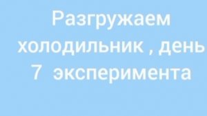 Разгружаем холодильник, 7дней эксперимента