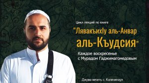 Цикл лекций с Мурадом Гаджимагомедовым по книге "Лявакъихl аль-Анвар аль-Къудсия"