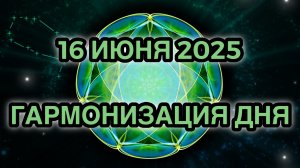 Гармонизация дня 16 июня 2025. Трансформационная Медитация.