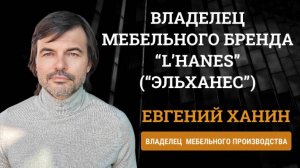 Ханин Евгений Владелец мебельного бренда “L’Hanes” (“Эльханес”)