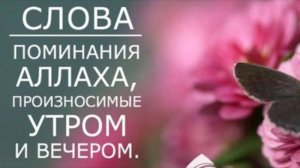 СЛОВА ПОМИНАНИЯ АЛЛАХА ПРОИЗНОСИМЫЕ УТРОМ И ВЕЧЕРОМ