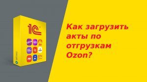 Как селлеру загрузить акты по отгрузкам маркетплейса Ozon?