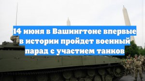 14 июня в Вашингтоне впервые в истории пройдет военный парад с участием танков
