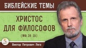 ХРИСТОС ДЛЯ ФИЛОСОФОВ.  Как лучше проповедовать Христа ? (Мф.  28:19)  Виктор Петрович Лега