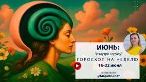 Гороскоп на неделю 16 - 25  июня   2025 для всех знаков зодиака. Астролог в Саратове @МарияБилат