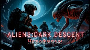 Aliens: Dark Descent (Чужие: Тёмный спуск) - Игрофильм на русском