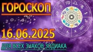 ГОРОСКОП НА ЗАВТРА : ГОРОСКОП НА 16 ИЮНЯ 2025 ГОДА. ДЛЯ ВСЕХ ЗНАКОВ ЗОДИАКА.