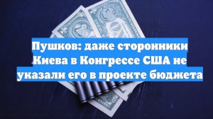 Пушков: даже сторонники Киева в Конгрессе США не указали его в проекте бюджета