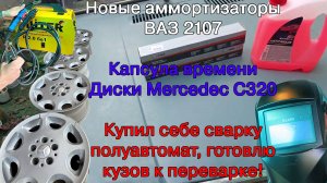 Капсула времени диски с Мерседеса Волчка/Замена амортизаторов на Ваз 2107/Купил сварку полуавтомат