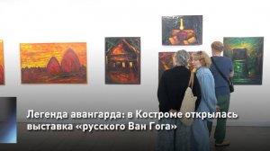 Легенда авангарда: в Костроме открылась выставка «русского Ван Гога»
