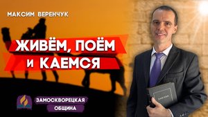 Живём, Поём и Каемся / Максим Веренчук | Христианские проповеди АСД