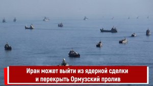 Иран может выйти из ядерной сделки и перекрыть Ормузский пролив