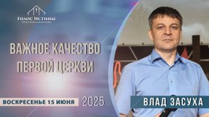 "Важное качество первой Церкви" Влад Засуха (15.06.2025)