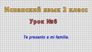 Испанский язык 2 класс (Урок№6 - Te presento a mi familia.)