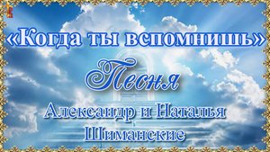 «Когда ты вспомнишь» Песня Александр и Наталья Шиманские.