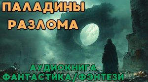 АУДИОКНИГА ФАНТАСТИКА/ФЭНТЕЗИ: ПАЛАДИНЫ РАЗЛОМА СЛУШАТЬ