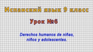 Испанский язык 9 класс (Урок№6 - Derechos humanos de ninas, ninos y adolescentes.)