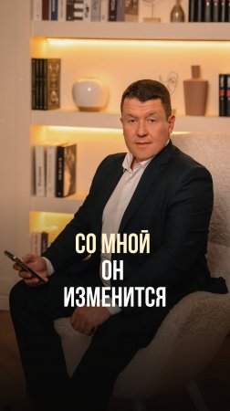 СО МНОЙ ОН ИЗМЕНИТСЯ