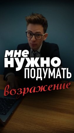 Возражение мне нужно подумать