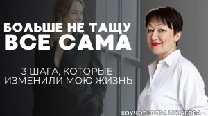 Я больше не тащу всё сама_ 3 шага, которые изменили мою жизнь_ Эльвира Исхакова, коуч