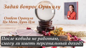 Ответ Оракула Ци Мень Дунь Цзя "После ковида не работаю, смогу ли иметь персональный доход?"