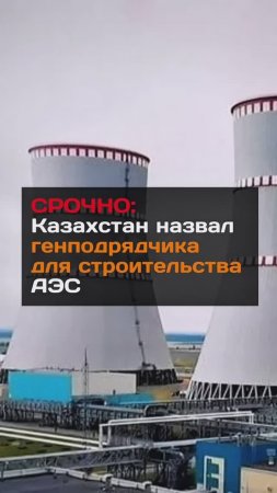 В Казахстане выбрали "Росатом" генподрядчиком для строительства первой АЭС