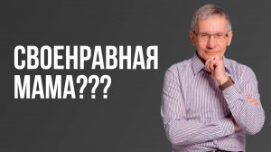 Своенравная мама??? Валентин Ковалев
