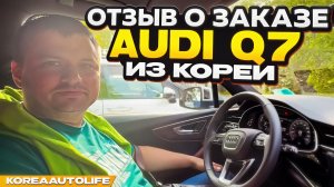 Отзыв покупателя о заказе Audi Q7 45 TDI Quattro из Кореи Korea Auto Life