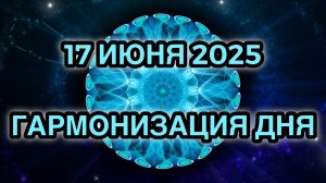 Гармонизация дня 17 июня 2025. Трансформационная Медитация.