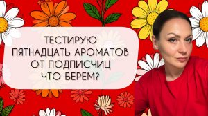 ТЕСТИРУЮ ПЯТНАДЦАТЬ АРОМАТОВ ОТ ПОДПИСЧИЦ\ ЧТО КУПЛЮ В ПОЛНОМ РАЗМЕРЕ?