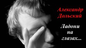 Ладони на глазах.Александр Дольский.Владимир Новоженин