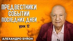 Предвестники Событий Последних Дней / Урок 12 | Субботняя школа с Алехандро Буйоном
