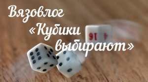 Вязовлог «Кубики выбирают» / Июнь